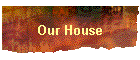 Our House